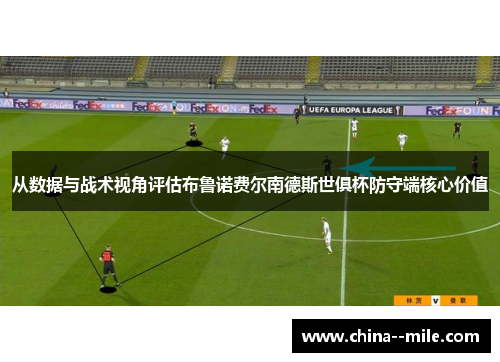 从数据与战术视角评估布鲁诺费尔南德斯世俱杯防守端核心价值 从数据与战术视角评估布鲁诺费尔南德斯世俱杯防守端核心价值