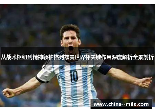从战术枢纽到精神领袖格列兹曼世界杯关键作用深度解析全景剖析 从战术枢纽到精神领袖格列兹曼世界杯关键作用深度解析全景剖析