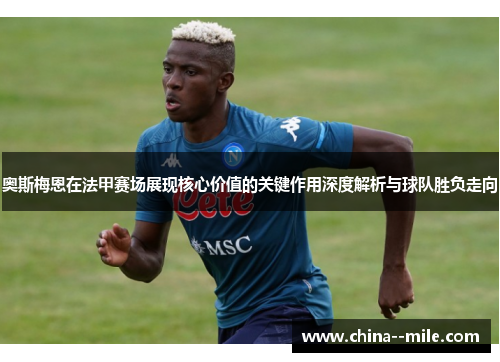 奥斯梅恩在法甲赛场展现核心价值的关键作用深度解析与球队胜负走向 奥斯梅恩在法甲赛场展现核心价值的关键作用深度解析与球队胜负走向