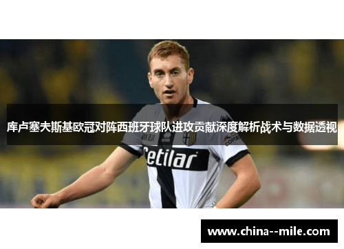 库卢塞夫斯基欧冠对阵西班牙球队进攻贡献深度解析战术与数据透视