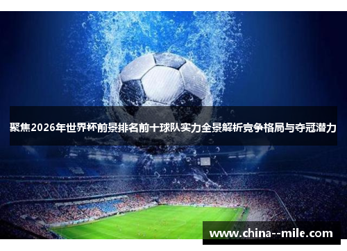 聚焦2026年世界杯前景排名前十球队实力全景解析竞争格局与夺冠潜力