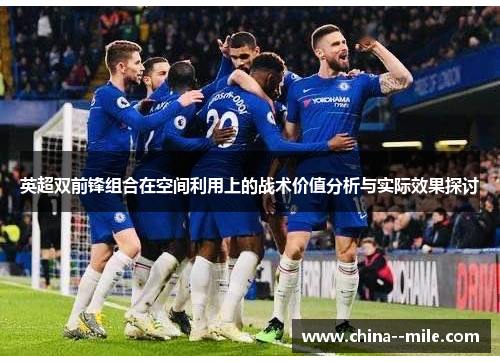 英超双前锋组合在空间利用上的战术价值分析与实际效果探讨 英超双前锋组合在空间利用上的战术价值分析与实际效果探讨