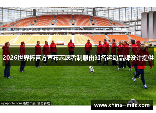 2026世界杯官方宣布志愿者制服由知名运动品牌设计提供 2026世界杯官方宣布志愿者制服由知名运动品牌设计提供