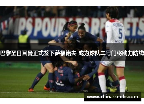 巴黎圣日耳曼正式签下萨福诺夫 成为球队二号门将助力防线