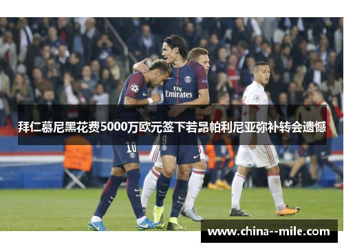 拜仁慕尼黑花费5000万欧元签下若昂帕利尼亚弥补转会遗憾