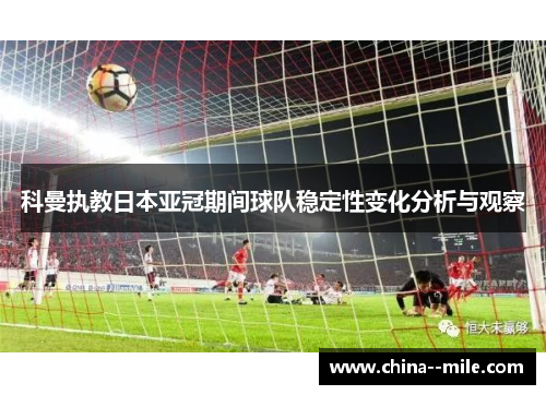 科曼执教日本亚冠期间球队稳定性变化分析与观察