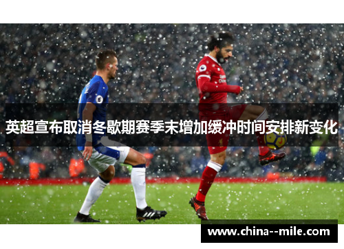 英超宣布取消冬歇期赛季末增加缓冲时间安排新变化