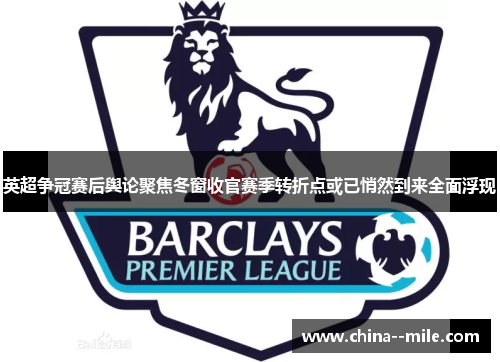 英超争冠赛后舆论聚焦冬窗收官赛季转折点或已悄然到来全面浮现