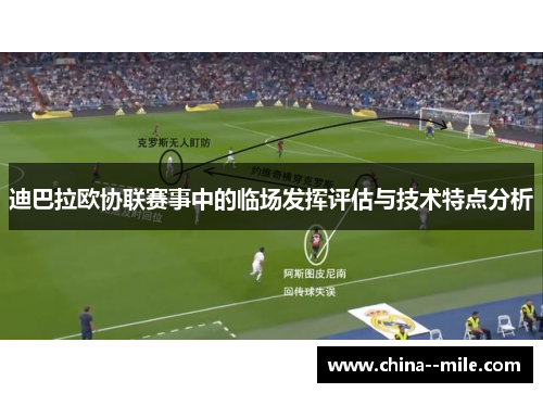 迪巴拉欧协联赛事中的临场发挥评估与技术特点分析