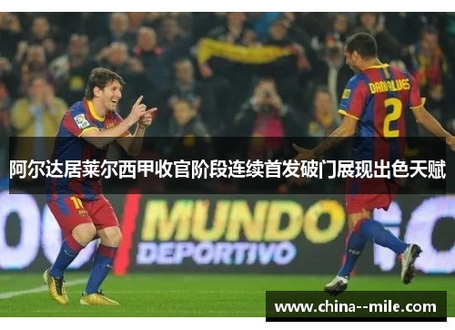 阿尔达居莱尔西甲收官阶段连续首发破门展现出色天赋