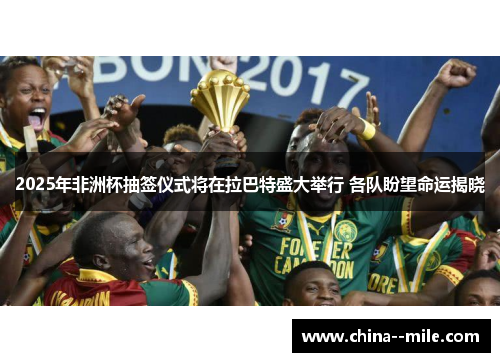 2025年非洲杯抽签仪式将在拉巴特盛大举行 各队盼望命运揭晓