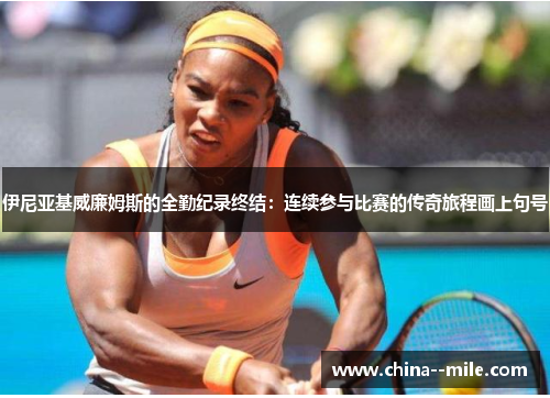 伊尼亚基威廉姆斯的全勤纪录终结：连续参与比赛的传奇旅程画上句号