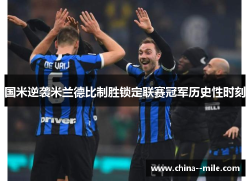 国米逆袭米兰德比制胜锁定联赛冠军历史性时刻