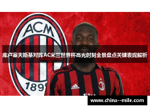 库卢塞夫斯基对阵AC米兰世界杯高光时刻全景盘点关键表现解析