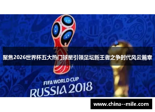 聚焦2026世界杯五大热门球星引领足坛新王者之争时代风云篇章 聚焦2026世界杯五大热门球星引领足坛新王者之争时代风云篇章