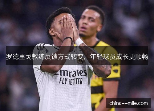 罗德里戈教练反馈方式转变，年轻球员成长更顺畅