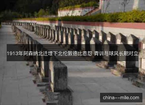 1913年阿森纳北迁埋下北伦敦德比恩怨 青训与球风长期对立